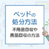 ベッドを処分したい！不用品回収や廃品回収の方法は？