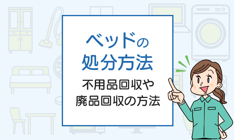 ベッドを処分したい！不用品回収や廃品回収の方法は？