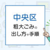 中央区の粗大ごみの出し方や手順は？手数料やお得な方法