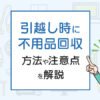 引越し時に不用品回収もしたい？方法や注意点を解説