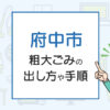 府中市の粗大ごみの出し方や手順は？手数料やお得な方法