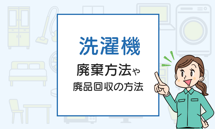 洗濯機を廃棄したい！不用品回収や廃品回収の方法は？