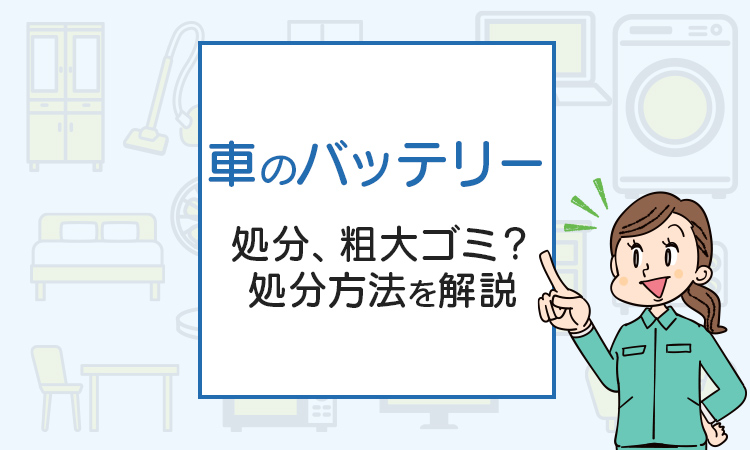 車のバッテリーの処分は粗大ゴミ？処分方法を解説