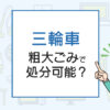 三輪車は粗大ごみで処分可能？正しい捨て方や費用を徹底解説