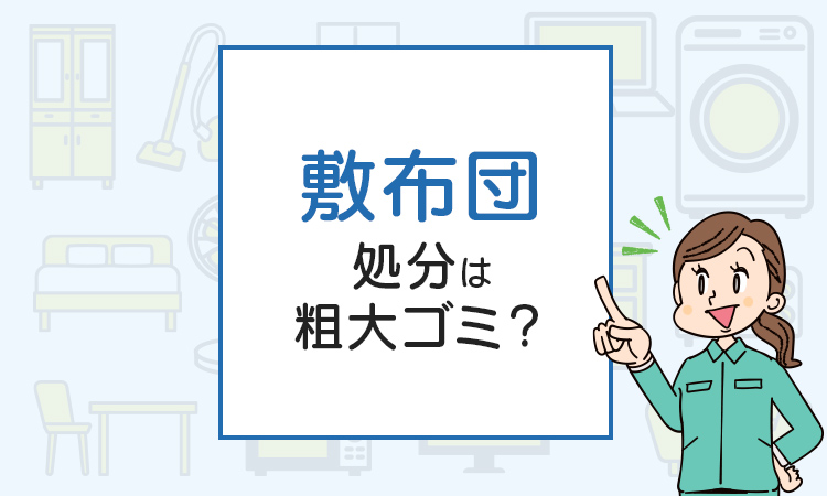 敷布団の処分は粗大ゴミ？処分方法を解説