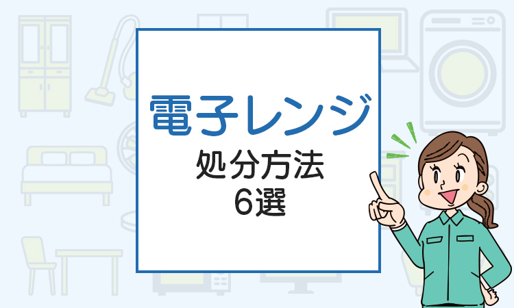 電子レンジの処分方法6選！一般ゴミで捨てられる？