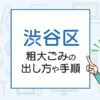 渋谷区の粗大ごみの出し方や手順は？手数料やお得な方法