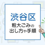 渋谷区の粗大ごみの出し方や手順は？手数料やお得な方法