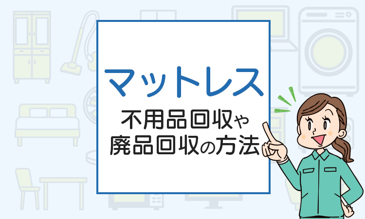 マットレスを処分したい！不用品回収や廃品回収の方法は？