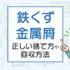 鉄くず、金属屑の回収方法は？正しい捨て方や回収方法