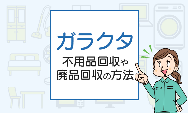 ガラクタを処分したい！不用品回収や廃品回収の方法は？