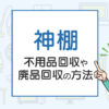 神棚を処分！不用品回収や廃品回収の方法は？