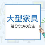 大型家具の処分5つの方法｜手間をかけずに安く処分したい方必見