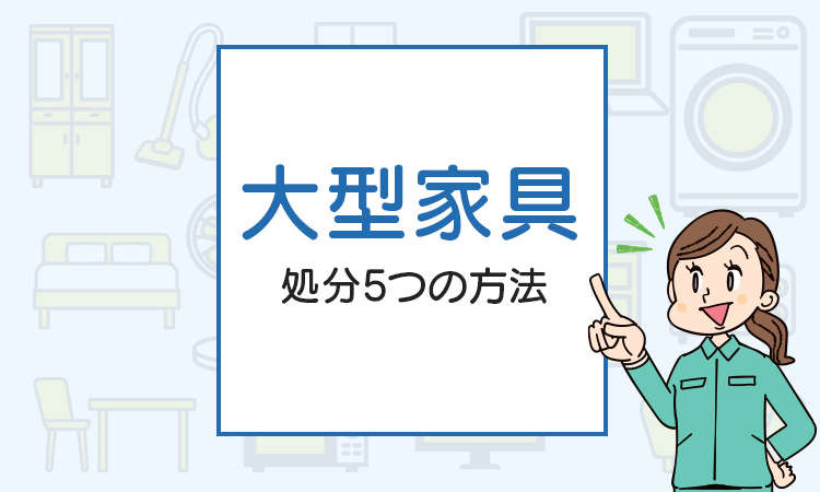 大型家具の処分5つの方法｜手間をかけずに安く処分したい方必見