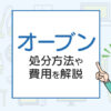 オーブンを破棄したい！処分方法や費用を解説