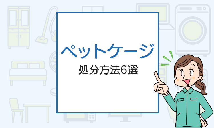 ペットケージの処分方法6選！簡単な捨て方とは？