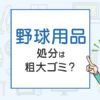 野球用品の処分、粗大ゴミ？処分方法を解説