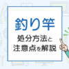 釣り竿を処分したい！方法と注意点を解説