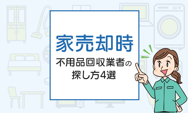 家売却時の不用品回収業者の探し方4選