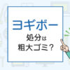 ヨギボーの処分は粗大ゴミ？処分方法を解説