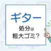 ギターの処分は粗大ゴミ？処分方法を解説