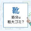 靴の処分は粗大ゴミ？処分方法を解説