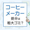 コーヒーメーカーの処分は粗大ゴミ？処分方法を解説