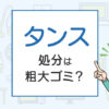 タンスの処分は粗大ゴミ？処分方法を解説