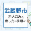 武蔵野市の粗大ごみの出し方や手順は？手数料やお得な方法