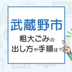 武蔵野市の粗大ごみの出し方や手順は？手数料やお得な方法