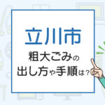 立川市の粗大ごみの出し方や手順は？手数料やお得な方法