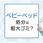 ベビーベッドの処分は粗大ゴミ？処分方法を解説