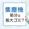 集塵機の処分は粗大ゴミ？処分方法を解説