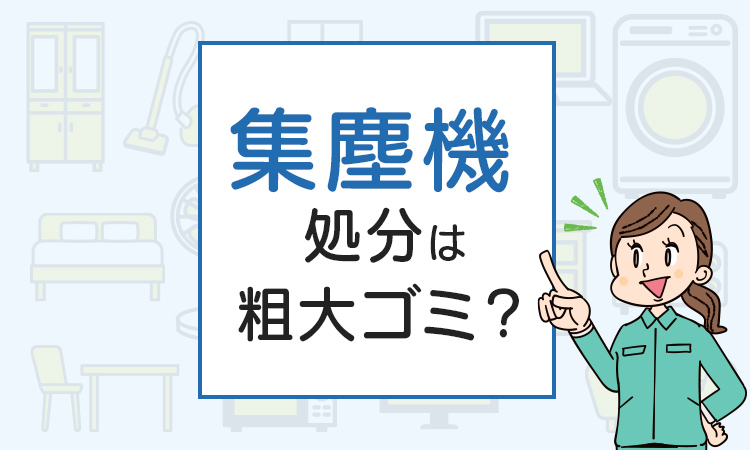 集塵機の処分は粗大ゴミ？処分方法を解説