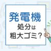 発電機の処分は粗大ゴミ？処分方法を解説