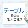 テーブルの処分は粗大ゴミ？処分方法を解説