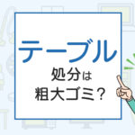 テーブルの処分は粗大ゴミ？処分方法を解説