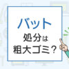 バットの処分は粗大ゴミ？処分方法を解説