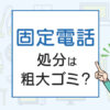 固定電話の処分は粗大ゴミ？処分方法を解説