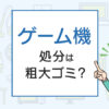 ゲーム機の処分は粗大ゴミ？処分方法を解説