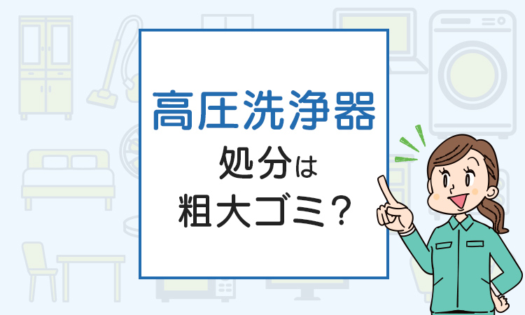 高圧洗浄器の処分は粗大ゴミ？処分方法を解説