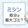 ミシンの処分は粗大ゴミ？処分方法を解説