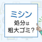 ミシンの処分は粗大ゴミ？処分方法を解説