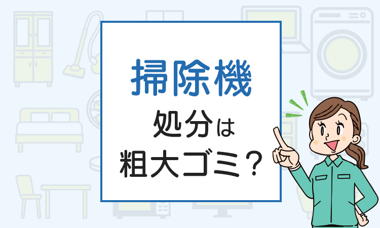 掃除機の処分は粗大ゴミ？処分方法を解説